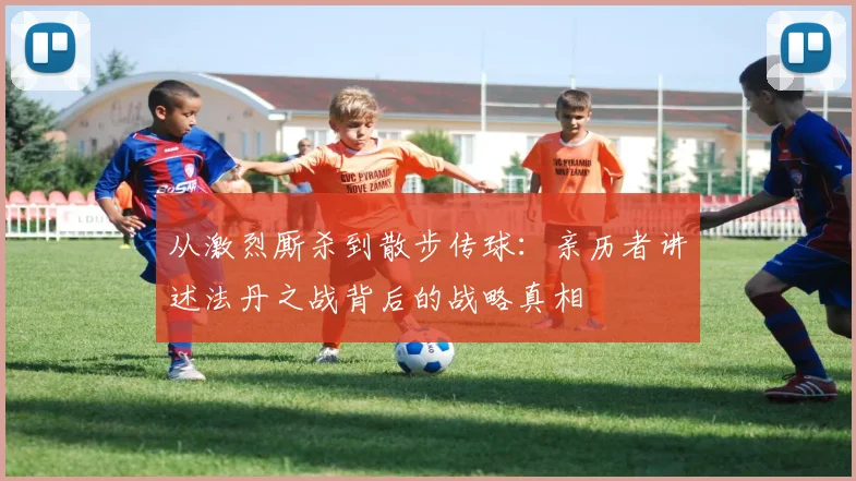 从激烈厮杀到散步传球：亲历者讲述法丹之战背后的战略真相