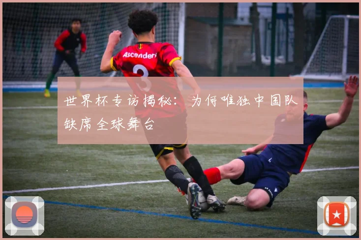 世界杯专访揭秘：为何唯独中国队缺席全球舞台