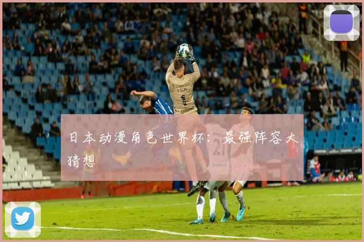 日本动漫角色世界杯：最强阵容大猜想
